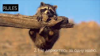 RULES




        2. Не держитесь за одну идею.
 