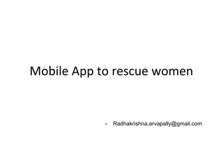 Mobile App to rescue women


           -   Radhakrishna.arvapally@gmail.com
 