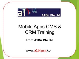 Mobile Apps CMS &
CRM Training
From A1Biz Pte Ltd
www.a1bizssg.com
 