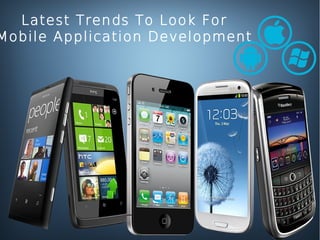Latest Trends To Look For
Mobile Application Development
 