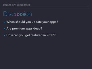 DALLAS APP DEVELOPERS
Discussion
▸ When should you update your apps?
▸ Are premium apps dead?
▸ How can you get featured in 2017?
 