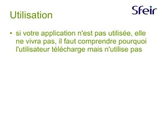 Utilisation si votre application n'est pas utilisée, elle ne vivra pas, il faut comprendre pourquoi l'utilisateur télécharge mais n'utilise pas  