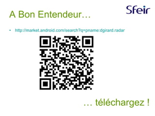 A Bon Entendeur… http://market.android.com/search?q=pname:dgirard.radar   …  téléchargez ! 