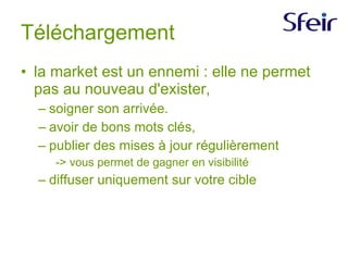 Téléchargement la market est un ennemi : elle ne permet pas au nouveau d'exister, soigner son arrivée.  avoir de bons mots clés, publier des mises à jour régulièrement -> vous permet de gagner en visibilité diffuser uniquement sur votre cible 