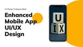 Enhanced
Mobile App
UI/UX
Design
13 Things To Keep In Mind
 