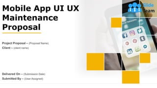 Mobile App UI UX
Maintenance
Proposal
Project Proposal – (Proposal Name)
Client – (client name)
Delivered On – (Submission Date)
Submitted By – (User Assigned)
 