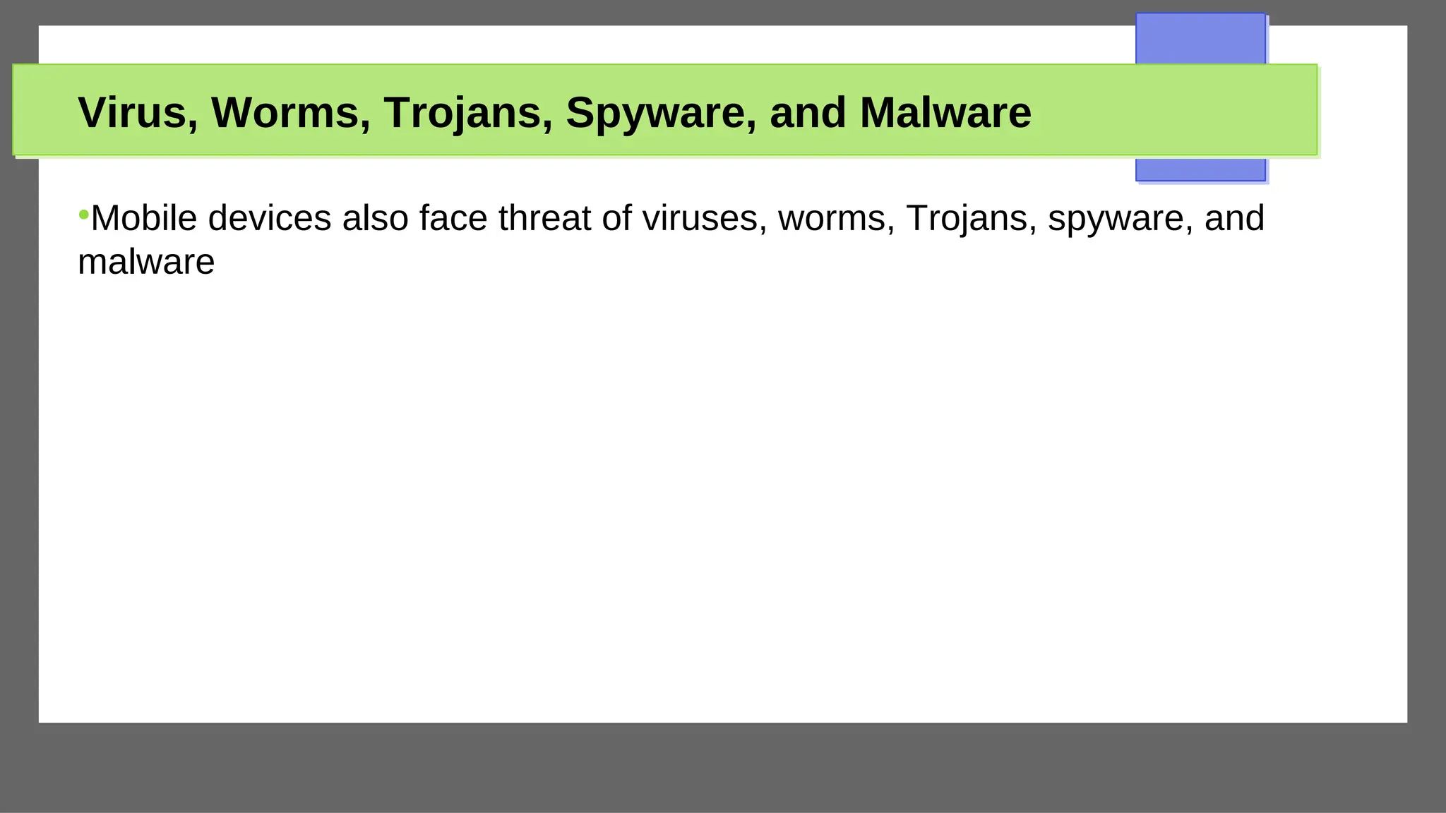 Virus, Worms, Trojans, Spyware, and Malware
●
Mobile devices also face threat of viruses, worms, Trojans, spyware, and
malware
 