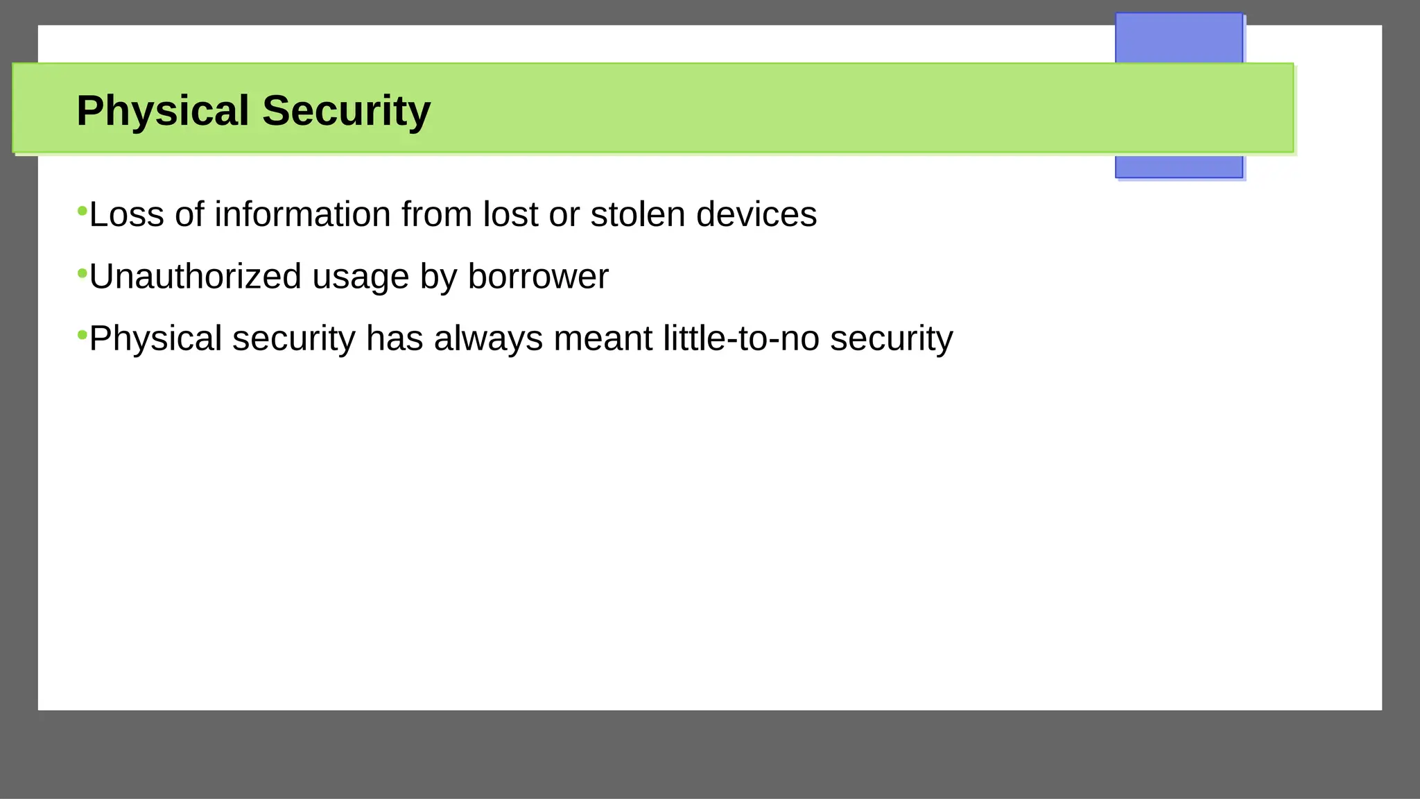 Physical Security
●
Loss of information from lost or stolen devices
●
Unauthorized usage by borrower
●
Physical security has always meant little-to-no security
 