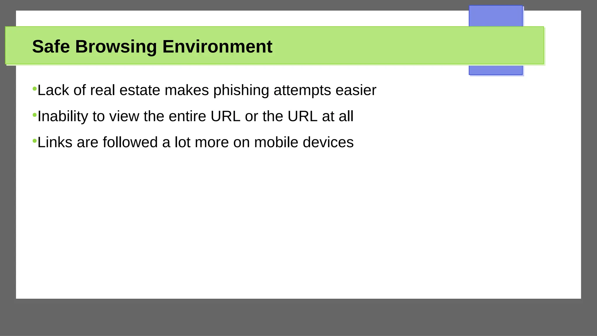 Safe Browsing Environment
●
Lack of real estate makes phishing attempts easier
●
Inability to view the entire URL or the URL at all
●
Links are followed a lot more on mobile devices
 