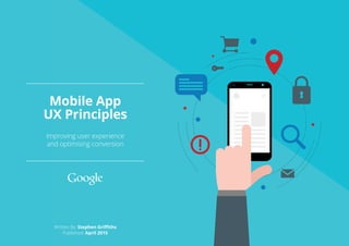 Written By: Stephen Griffiths
Published: April 2015
Improving user experience
and optimising conversion
Mobile App
UX Principles
 