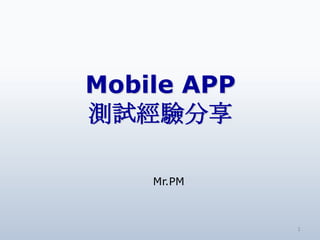 Mobile APP
測試經驗分享

    Mr.PM



             1
 