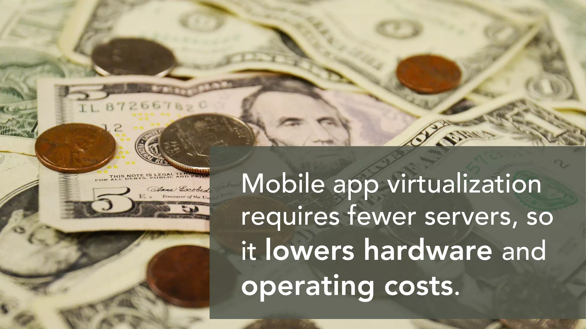 Mobile app virtualization
requires fewer servers, so
it lowers hardware and
operating costs.
 