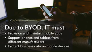 Due to BYOD, IT must:
 Provision and maintain mobile apps
 Support phones and tablets from
different manufacturers
 Protect business data on mobile devices
 
