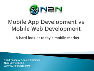 A hard look at today’s mobile market




Todd Peneguy & Jared Coleman
N2N Services, Inc.
www.N2NServices.com
 