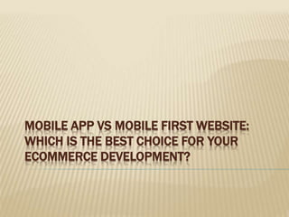 MOBILE APP VS MOBILE FIRST WEBSITE:
WHICH IS THE BEST CHOICE FOR YOUR
ECOMMERCE DEVELOPMENT?
 