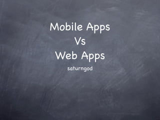 Mobile Apps
    Vs
 Web Apps
   saturngod
 