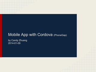Mobile App with Cordova (PhoneGap) 
by Candy Zhuang 
2014-01-09 
 