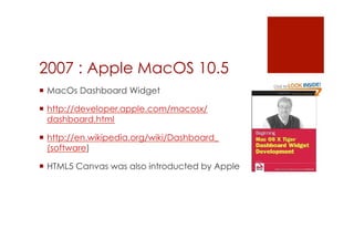 2007 : Apple MacOS 10.5
 MacOs Dashboard Widget

 http://developer.apple.com/macosx/
  dashboard.html

 http://en.wikipedia.org/wiki/Dashboard_
  (software)

 HTML5 Canvas was also introducted by Apple
 