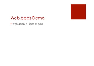 Web apps Demo
 Web apps? = Piece of cake
 