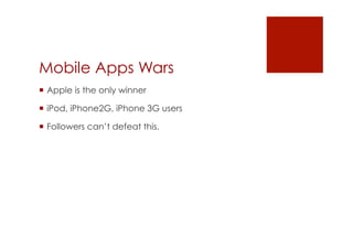 Mobile Apps Wars
 Apple is the only winner

 iPod, iPhone2G, iPhone 3G users

 Followers can’t defeat this.
 