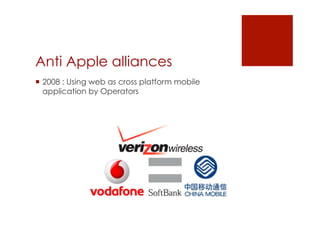Anti Apple alliances
 2008 : Using web as cross platform mobile
  application by Operators
 