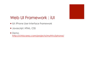 Web UI Framework : iUI
 iUI: iPhone User Interface Framework

 Javascript, HTML, CSS

 Demo
  http://chriscarey.com/projects/mythtv/iphone/
 