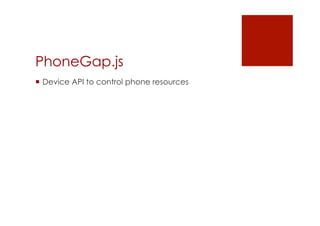 PhoneGap.js
 Device API to control phone resources
 