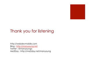 Thank you for listening

http://webdevmobile.com
Blog : http://manyoung.net
Twitter : @manyoungc
Me2Day : http://me2day.net/manyoung
 