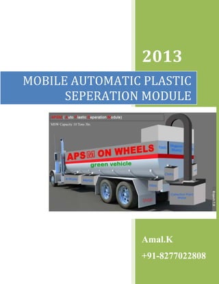 2013
Amal.K
+91-8277022808
MOBILE AUTOMATIC PLASTIC
SEPERATION MODULE
 
