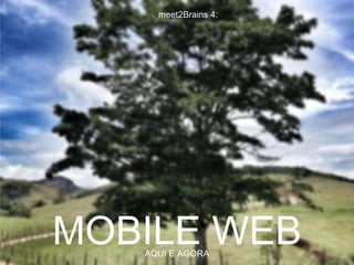 meet2Brains 4:




MOBILE WEB
   AQUI E AGORA
 