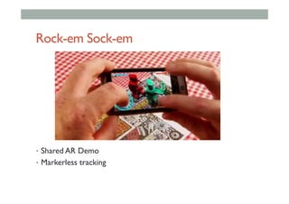 Rock-em Sock-em
•  Shared AR Demo
•  Markerless tracking
 