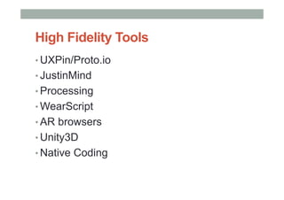 High Fidelity Tools
• UXPin/Proto.io
• JustinMind
• Processing
• WearScript
• AR browsers
• Unity3D
• Native Coding
 