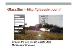 GlassSim – http://glasssim.com/
▪  Simulate the view through Google Glass
▪  Multiple card templates
 