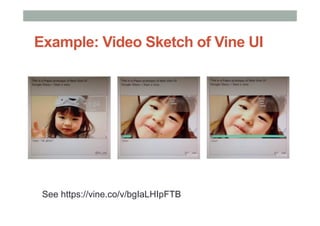 See https://vine.co/v/bgIaLHIpFTB
Example: Video Sketch of Vine UI
 