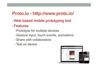 Proto.io - http://www.proto.io/
▪ Web based mobile prototyping tool
▪ Features
▪ Prototype for multiple devices
▪ Gesture input, touch events, animations
▪ Share with collaborators
▪ Test on device
 