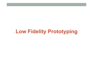 •  Low Fidelity Prototyping
 