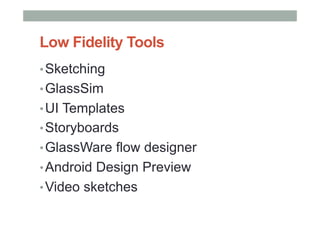 Low Fidelity Tools
• Sketching
• GlassSim
• UI Templates
• Storyboards
• GlassWare flow designer
• Android Design Preview
• Video sketches
 