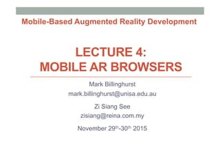 LECTURE 4:
MOBILE AR BROWSERS
Mark Billinghurst
mark.billinghurst@unisa.edu.au
Zi Siang See
zisiang@reina.com.my
November 29th-30th 2015
Mobile-Based Augmented Reality Development
 