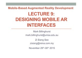 LECTURE 9:
DESIGNING MOBILE AR
INTERFACES
Mark Billinghurst
mark.billinghurst@unisa.edu.au
Zi Siang See
zisiang@reina.com.my
November 29th-30th 2015
Mobile-Based Augmented Reality Development
 