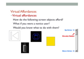 VirtualAffordances
• Virtual affordances
How do the following screen objects afford?
What if you were a novice user?
Would you know what to do with them?
 