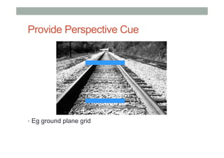 Provide Perspective Cue
•  Eg ground plane grid
 