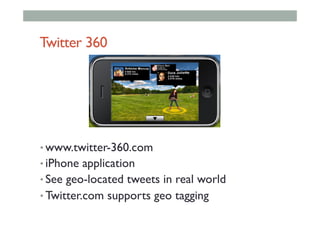 Twitter 360
• www.twitter-360.com
• iPhone application
• See geo-located tweets in real world
• Twitter.com supports geo tagging
 