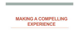 MAKING A COMPELLING
EXPERIENCE
 