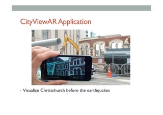 CityViewARApplication
•  Visualize Christchurch before the earthquakes
 