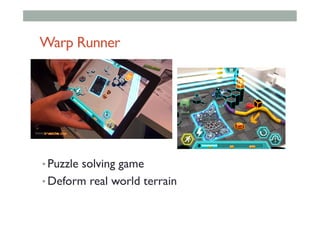 Warp Runner
• Puzzle solving game
• Deform real world terrain
 