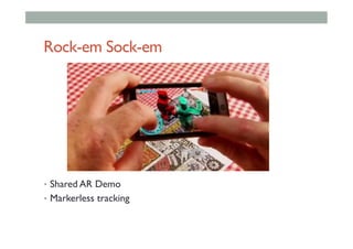Rock-em Sock-em
•  Shared AR Demo
•  Markerless tracking
 