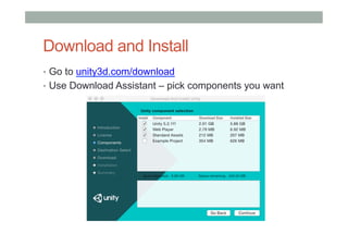 Download and Install
•  Go to unity3d.com/download
•  Use Download Assistant – pick components you want
 
