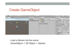 Create GameObject
•  Load a Sphere into the scene
•  GameObject -> 3D Object -> Sphere
 