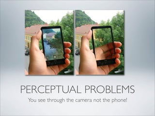 PERCEPTUAL PROBLEMS
 You see through the camera not the phone!
 