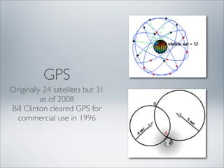 GPS
Originally 24 satellites but 31
          as of 2008
Bill Clinton cleared GPS for
  commercial use in 1996
 